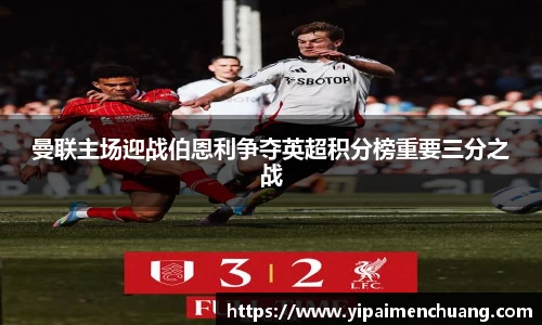必一曼联主场迎战伯恩利争夺英超积分榜重要三分之战