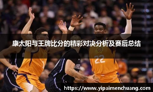 必一康太阳与王牌比分的精彩对决分析及赛后总结