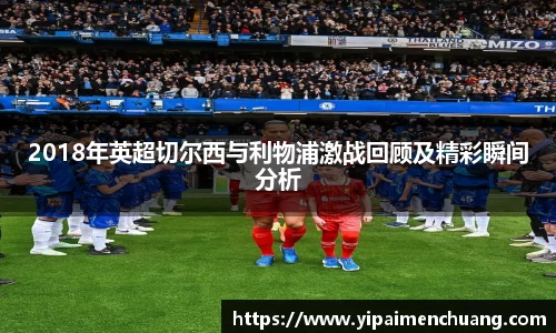 必一2018年英超切尔西与利物浦激战回顾及精彩瞬间分析