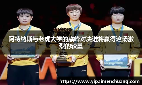 必一阿特纳斯与老虎大学的巅峰对决谁将赢得这场激烈的较量