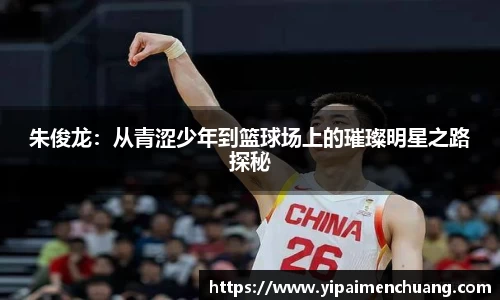 必一朱俊龙：从青涩少年到篮球场上的璀璨明星之路探秘