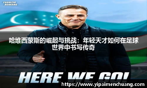 必一哈维西蒙斯的崛起与挑战：年轻天才如何在足球世界中书写传奇